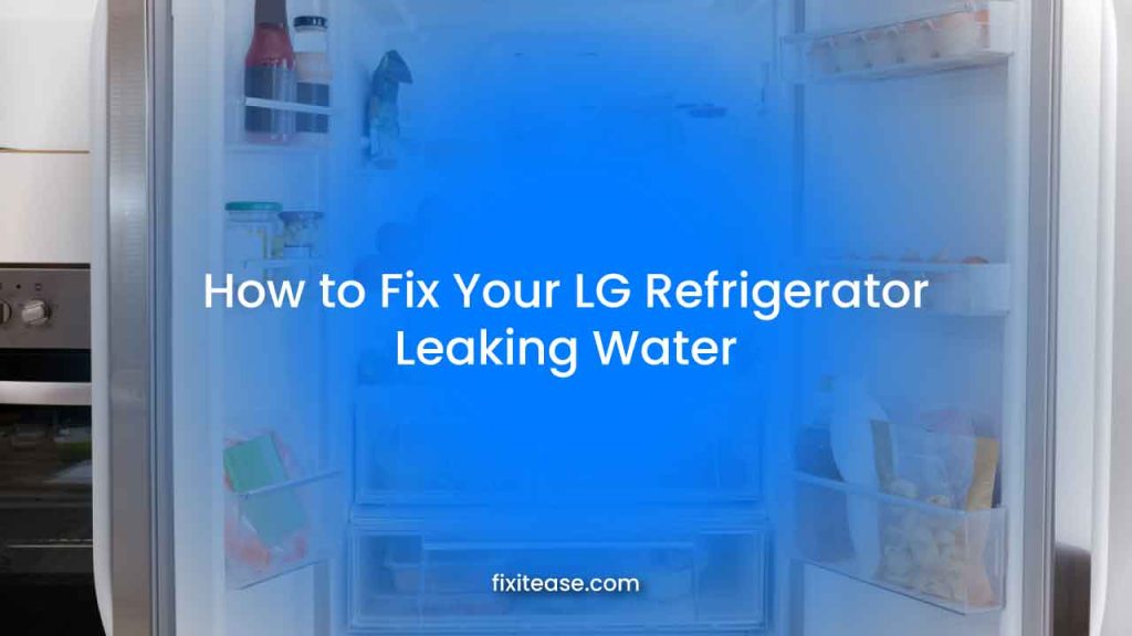 How To Fix Your LG Refrigerator Leaking Water? - Fix It Ease